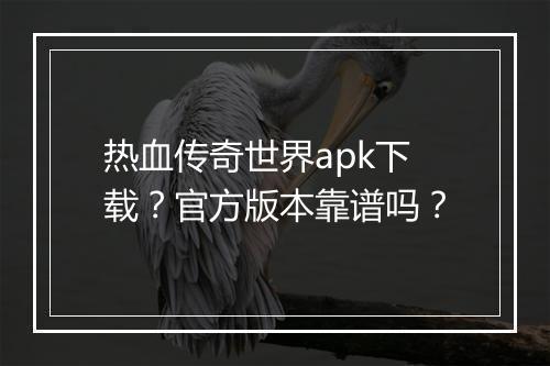 热血传奇世界apk下载？官方版本靠谱吗？