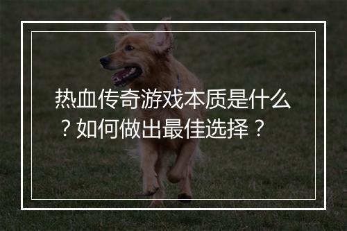 热血传奇游戏本质是什么？如何做出最佳选择？