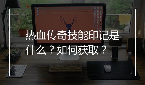 热血传奇技能印记是什么？如何获取？