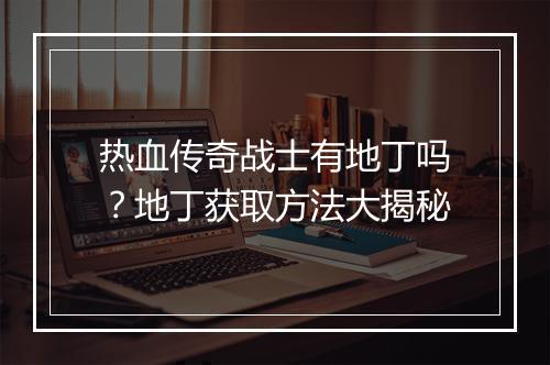 热血传奇战士有地丁吗？地丁获取方法大揭秘