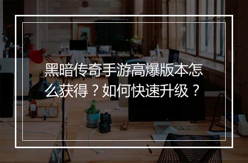 黑暗传奇手游高爆版本怎么获得？如何快速升级？