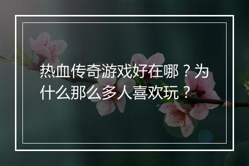 热血传奇游戏好在哪？为什么那么多人喜欢玩？