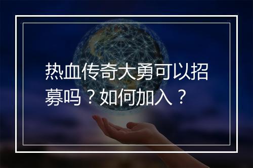 热血传奇大勇可以招募吗？如何加入？