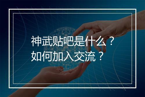 神武贴吧是什么？如何加入交流？