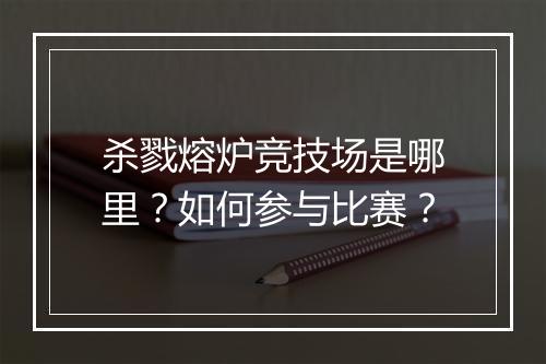 杀戮熔炉竞技场是哪里？如何参与比赛？