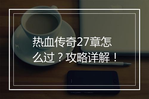 热血传奇27章怎么过？攻略详解！