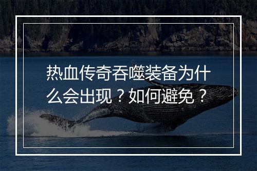 热血传奇吞噬装备为什么会出现？如何避免？