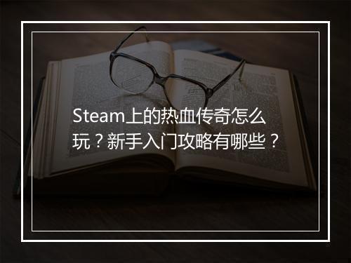 Steam上的热血传奇怎么玩？新手入门攻略有哪些？