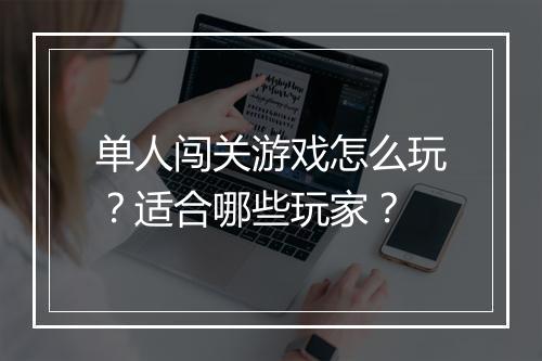 单人闯关游戏怎么玩？适合哪些玩家？