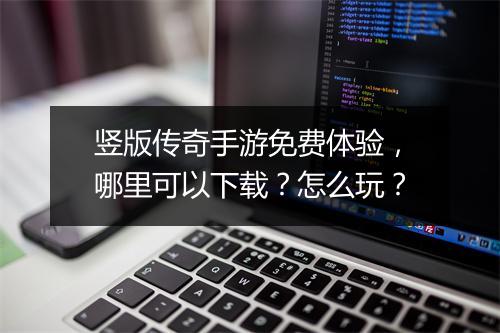 竖版传奇手游免费体验，哪里可以下载？怎么玩？