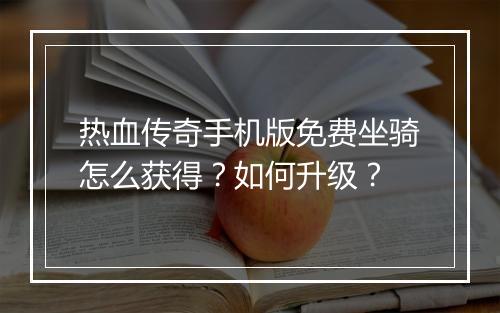 热血传奇手机版免费坐骑怎么获得？如何升级？