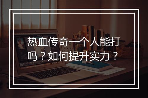 热血传奇一个人能打吗？如何提升实力？