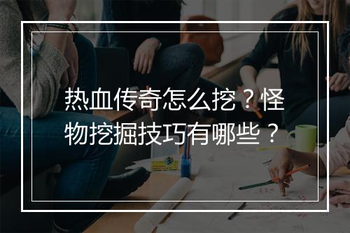 热血传奇怎么挖?怪物挖掘技巧有哪些?