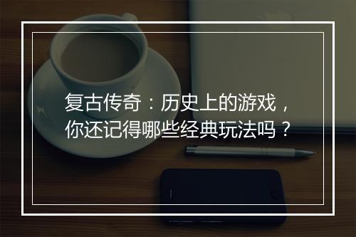 复古传奇：历史上的游戏，你还记得哪些经典玩法吗？
