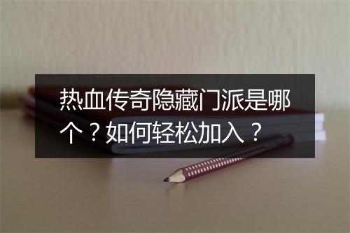 热血传奇隐藏门派是哪个？如何轻松加入？