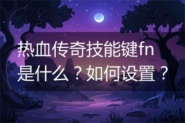 热血传奇技能键fn是什么？如何设置？