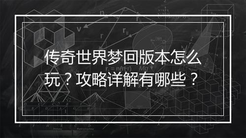 传奇世界梦回版本怎么玩？攻略详解有哪些？