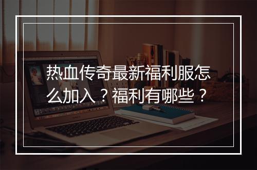 热血传奇最新福利服怎么加入？福利有哪些？