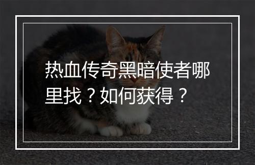 热血传奇黑暗使者哪里找？如何获得？