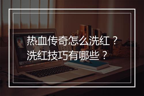 热血传奇怎么洗红？洗红技巧有哪些？