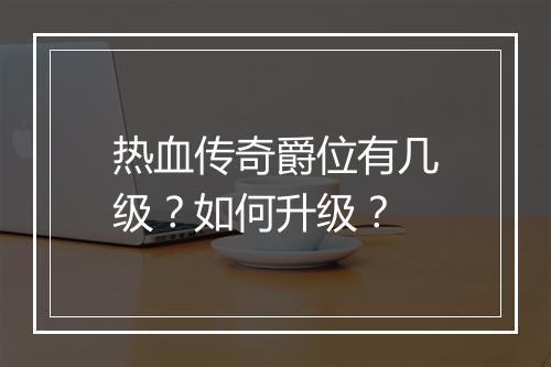 热血传奇爵位有几级？如何升级？