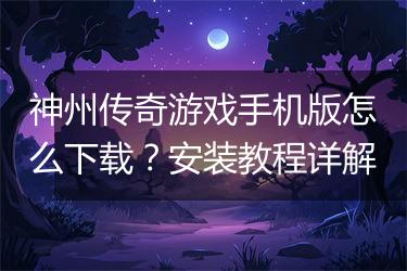 神州传奇游戏手机版怎么下载？安装教程详解