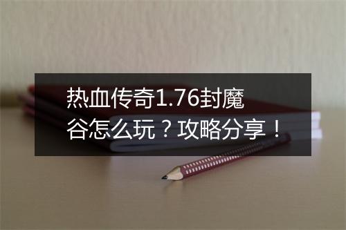 热血传奇1.76封魔谷怎么玩？攻略分享！