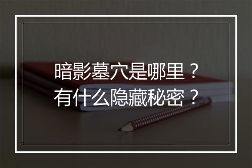 暗影墓穴是哪里？有什么隐藏秘密？