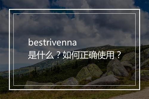 bestrivenna是什么？如何正确使用？