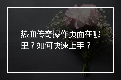 热血传奇操作页面在哪里？如何快速上手？
