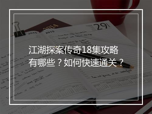 江湖探案传奇18集攻略有哪些？如何快速通关？