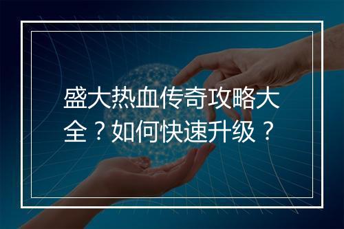 盛大热血传奇攻略大全？如何快速升级？