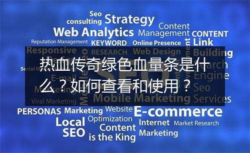 热血传奇绿色血量条是什么？如何查看和使用？