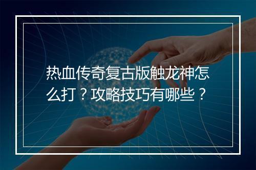 热血传奇复古版触龙神怎么打？攻略技巧有哪些？