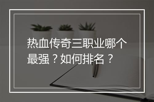 热血传奇三职业哪个最强？如何排名？