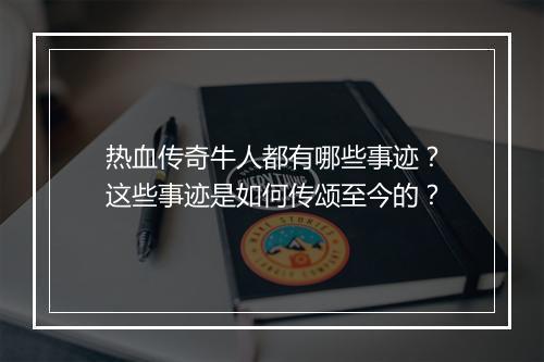 热血传奇牛人都有哪些事迹？这些事迹是如何传颂至今的？