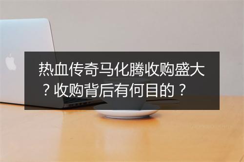 热血传奇马化腾收购盛大？收购背后有何目的？