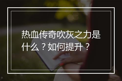 热血传奇吹灰之力是什么？如何提升？