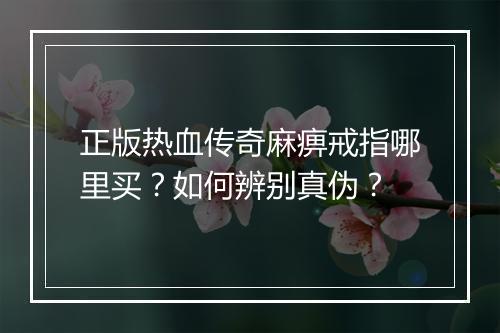 正版热血传奇麻痹戒指哪里买？如何辨别真伪？
