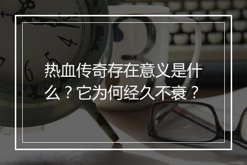 热血传奇存在意义是什么？它为何经久不衰？