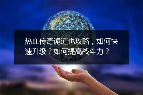 热血传奇诡道也攻略，如何快速升级？如何提高战斗力？