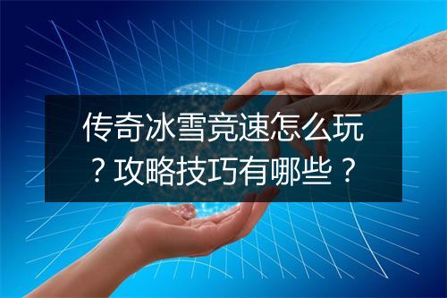 传奇冰雪竞速怎么玩？攻略技巧有哪些？