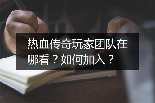 热血传奇玩家团队在哪看？如何加入？