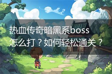 热血传奇暗黑系boss怎么打？如何轻松通关？