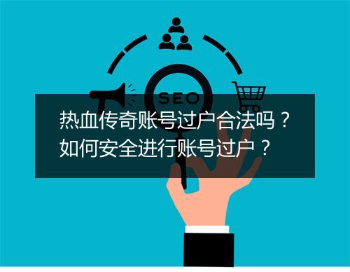 热血传奇账号过户合法吗？如何安全进行账号过户？