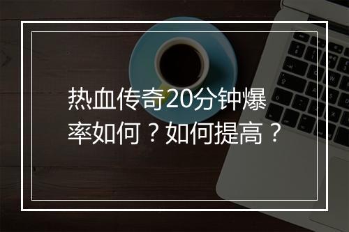 热血传奇20分钟爆率如何？如何提高？