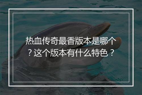 热血传奇最香版本是哪个？这个版本有什么特色？