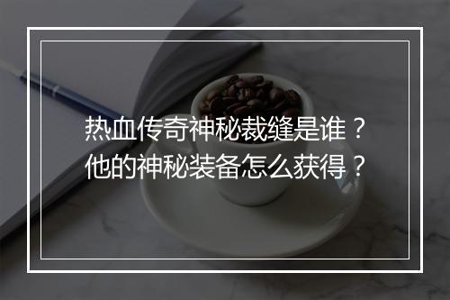 热血传奇神秘裁缝是谁？他的神秘装备怎么获得？