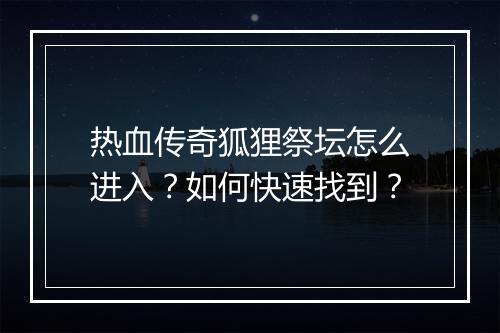 热血传奇狐狸祭坛怎么进入？如何快速找到？