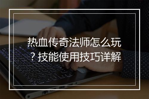 热血传奇法师怎么玩？技能使用技巧详解